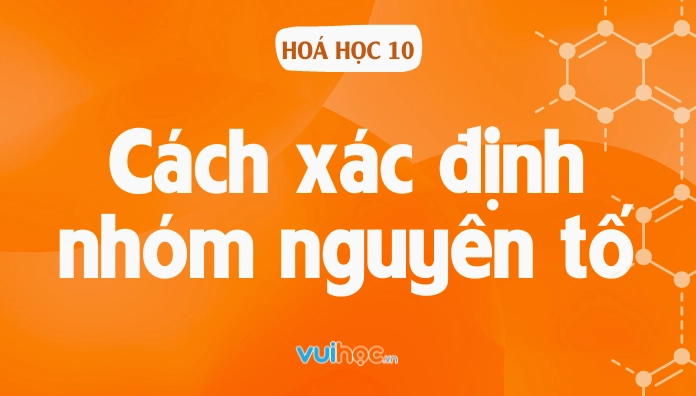 Cách xác định nhóm nguyên tố và vị trí nguyên tố trong bảng tuần hoàn