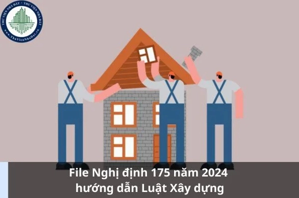 File Nghị định 175 năm 2024 hướng dẫn Luật Xây dựng