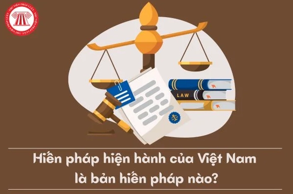Hiến pháp hiện hành của Việt Nam là bản Hiến pháp nào