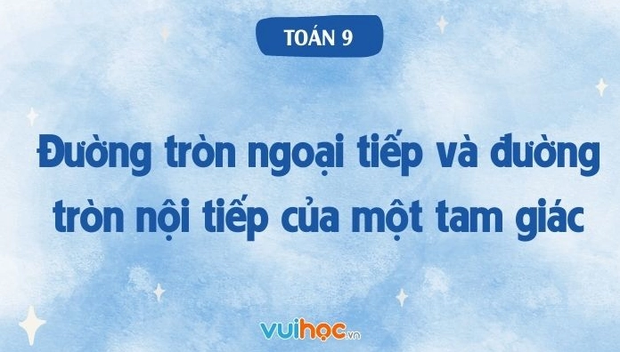 Minh họa chi tiết đường tròn ngoại tiếp và đường tròn nội tiếp của một tam giác trong toán 9