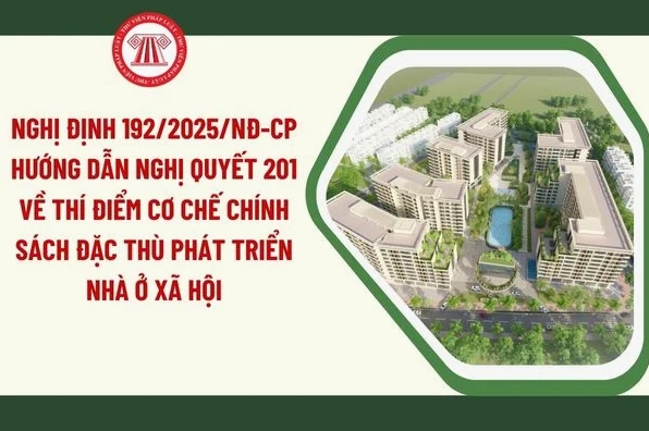 Nghị định 192/2025/NĐ-CP hướng dẫn Nghị quyết 201 về thí điểm cơ chế chính sách đặc thù phát triển nhà ở xã hội