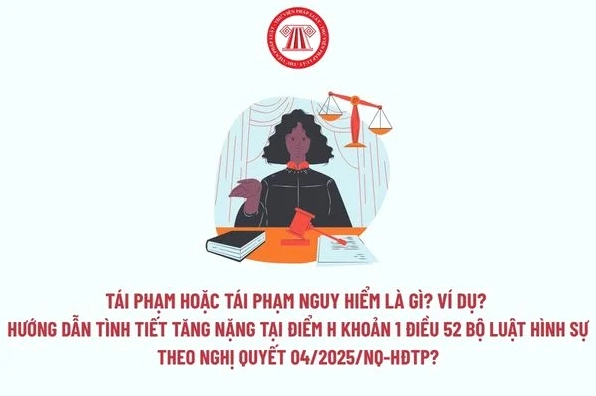 Tái phạm hoặc tái phạm nguy hiểm là gì và ví dụ minh họa theo hướng dẫn tình tiết tăng nặng