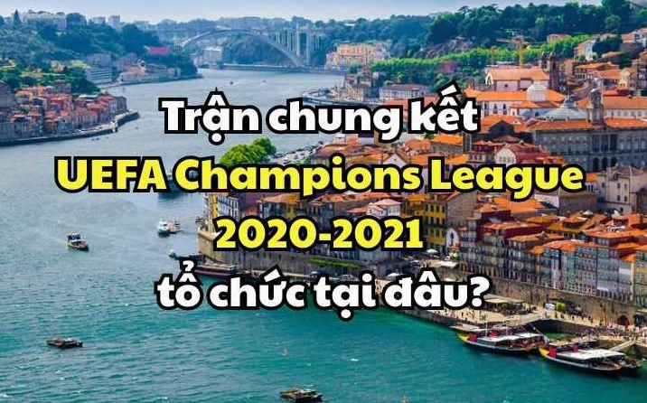 Trận chung kết UEFA Champions League 2020-2021 tổ chức tại đâu?