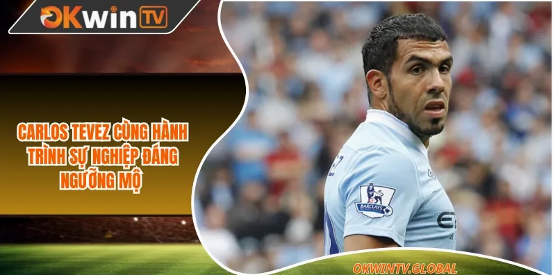 Carlos Tevez trong hành trình sự nghiệp từ Boca đến châu Âu