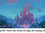 Tổng hợp bộ hình nền Ipad đẹp cực nét chất lượng cao mới nhất