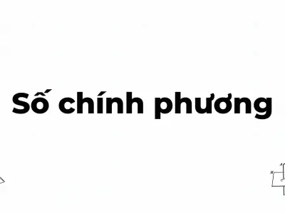 Số chính phương là gì và những tính chất quan trọng cần biết
